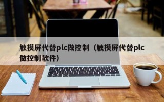 觸摸屏代替plc做控制（觸摸屏代替plc做控制軟件）