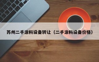 蘇州二手涂料設備轉讓（二手涂料設備價格）