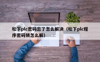 松下plc密碼忘了怎么解決（松下plc程序密碼鎖怎么解）