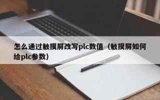 怎么通過觸摸屏改寫plc數值（觸摸屏如何給plc參數）