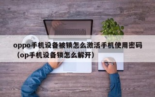 oppo手機設(shè)備被鎖怎么激活手機使用密碼（op手機設(shè)備鎖怎么解開）