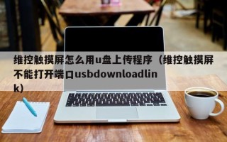 維控觸摸屏怎么用u盤上傳程序（維控觸摸屏不能打開端口usbdownloadlink）