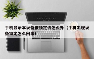 手機顯示本設備被鎖定該怎么辦（手機出現設備鎖定怎么回事）