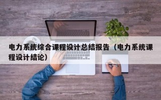 電力系統(tǒng)綜合課程設計總結報告（電力系統(tǒng)課程設計結論）