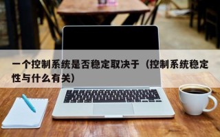 一個控制系統是否穩定取決于（控制系統穩定性與什么有關）