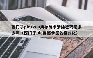 西門子plc1200用存儲卡清除密碼是多少啊（西門子plc存儲卡怎么格式化）