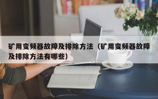 礦用變頻器故障及排除方法（礦用變頻器故障及排除方法有哪些）