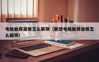 電腦觸屏面板怎么解鎖（聯想電腦觸屏面板怎么解鎖）