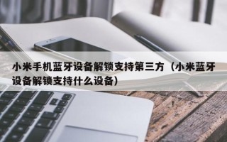 小米手機藍牙設備解鎖支持第三方（小米藍牙設備解鎖支持什么設備）