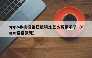 oppo手機設(shè)備已被鎖定怎么解鎖不了（oppo設(shè)備鎖死）