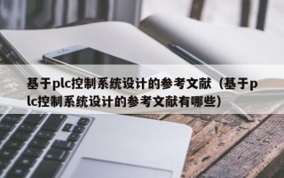 基于plc控制系統設計的參考文獻（基于plc控制系統設計的參考文獻有哪些）