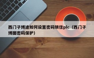 西門子博途如何設置密碼鎖住plc（西門子博圖密碼保護）