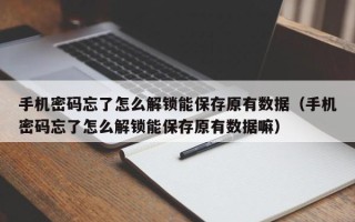 手機密碼忘了怎么解鎖能保存原有數(shù)據(jù)（手機密碼忘了怎么解鎖能保存原有數(shù)據(jù)嘛）