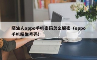 陌生人oppo手機密碼怎么解密（oppo手機陌生號碼）