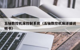 五軸數控機床控制系統（五軸數控機床詳細說明書）