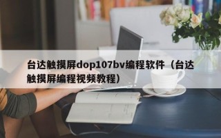 臺達觸摸屏dop107bv編程軟件（臺達觸摸屏編程視頻教程）