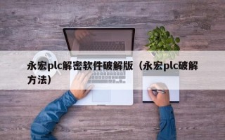 永宏plc解密軟件破解版（永宏plc破解方法）