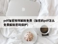 pdf加密如何解除免費（加密的pdf怎么免費解除密碼保護(hù)）