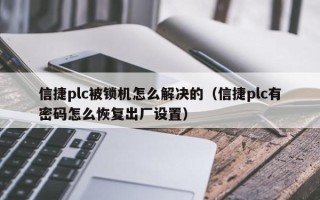 信捷plc被鎖機怎么解決的（信捷plc有密碼怎么恢復出廠設置）