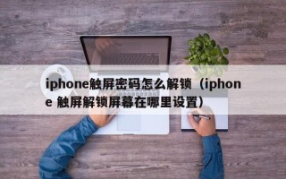iphone觸屏密碼怎么解鎖（iphone 觸屏解鎖屏幕在哪里設(shè)置）
