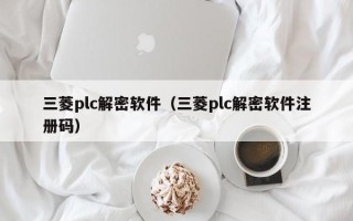 三菱plc解密軟件（三菱plc解密軟件注冊碼）