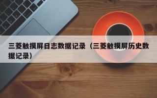 三菱觸摸屏日志數(shù)據(jù)記錄（三菱觸摸屏歷史數(shù)據(jù)記錄）