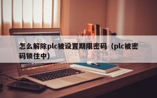 怎么解除plc被設置期限密碼（plc被密碼鎖住中）