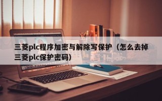 三菱plc程序加密與解除寫保護（怎么去掉三菱plc保護密碼）