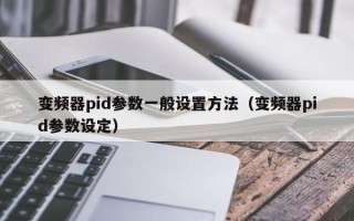 變頻器pid參數一般設置方法（變頻器pid參數設定）