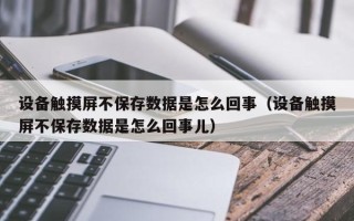 設備觸摸屏不保存數據是怎么回事（設備觸摸屏不保存數據是怎么回事兒）