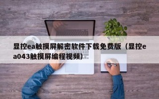 顯控ea觸摸屏解密軟件下載免費(fèi)版（顯控ea043觸摸屏編程視頻）