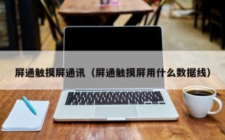 屏通觸摸屏通訊（屏通觸摸屏用什么數據線）