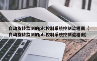 自動旋轉監測的plc控制系統控制流程圖（自動旋轉監測的plc控制系統控制流程圖）