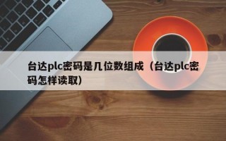 臺達plc密碼是幾位數組成（臺達plc密碼怎樣讀取）