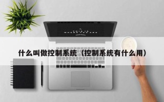 什么叫做控制系統（控制系統有什么用）