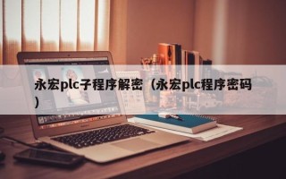 永宏plc子程序解密（永宏plc程序密碼）