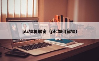 plc鎖機解密（plc如何解鎖）