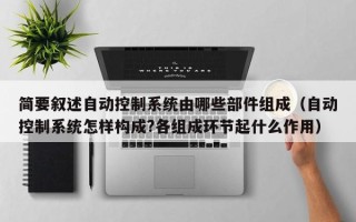 簡要敘述自動控制系統由哪些部件組成（自動控制系統怎樣構成?各組成環節起什么作用）