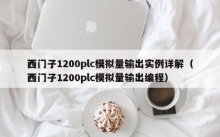 西門子1200plc模擬量輸出實例詳解（西門子1200plc模擬量輸出編程）