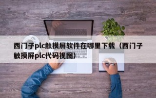 西門子plc觸摸屏軟件在哪里下載（西門子觸摸屏plc代碼視圖）
