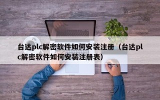 臺達plc解密軟件如何安裝注冊（臺達plc解密軟件如何安裝注冊表）