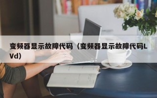 變頻器顯示故障代碼（變頻器顯示故障代碼LVd）