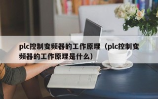 plc控制變頻器的工作原理（plc控制變頻器的工作原理是什么）