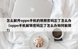 怎么解開oppo手機(jī)的鎖屏密碼忘了怎么辦（oppo手機(jī)解鎖密碼忘了怎么辦如何解屏?）