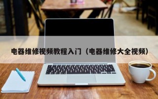 電器維修視頻教程入門（電器維修大全視頻）