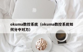 okuma數控系統（okuma數控系統如何分中對刀）