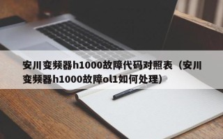 安川變頻器h1000故障代碼對照表（安川變頻器h1000故障ol1如何處理）