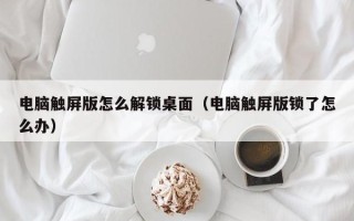 電腦觸屏版怎么解鎖桌面（電腦觸屏版鎖了怎么辦）