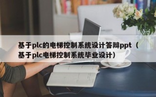 基于plc的電梯控制系統設計答辯ppt（基于plc電梯控制系統畢業設計）