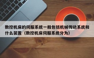 數控機床的伺服系統一般包括機械傳動系統和什么裝置（數控機床伺服系統分為）